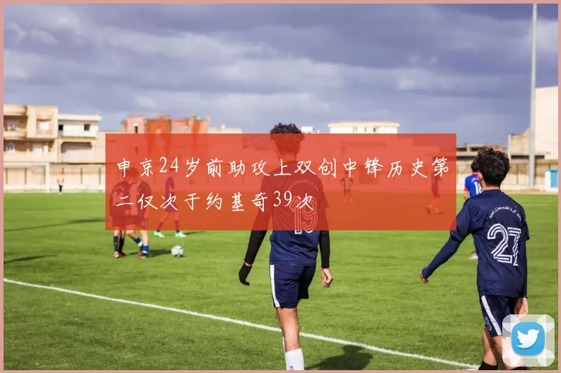 申京24岁前助攻上双创中锋历史第二仅次于约基奇39次