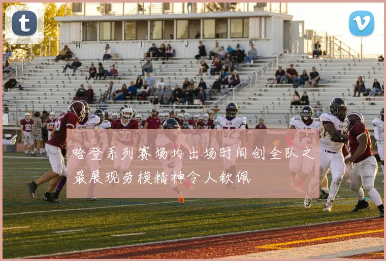哈登系列赛场均出场时间创全队之最展现劳模精神令人钦佩