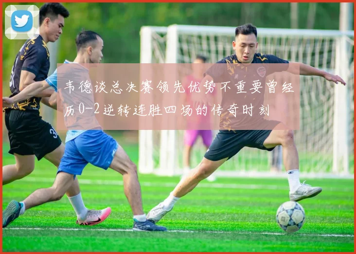 韦德谈总决赛领先优势不重要曾经历0-2逆转连胜四场的传奇时刻