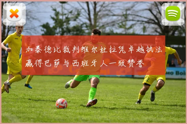 加泰德比裁判维尔杜拉凭卓越执法赢得巴萨与西班牙人一致赞誉