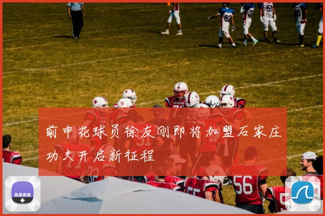 前申花球员徐友刚即将加盟石家庄功夫开启新征程