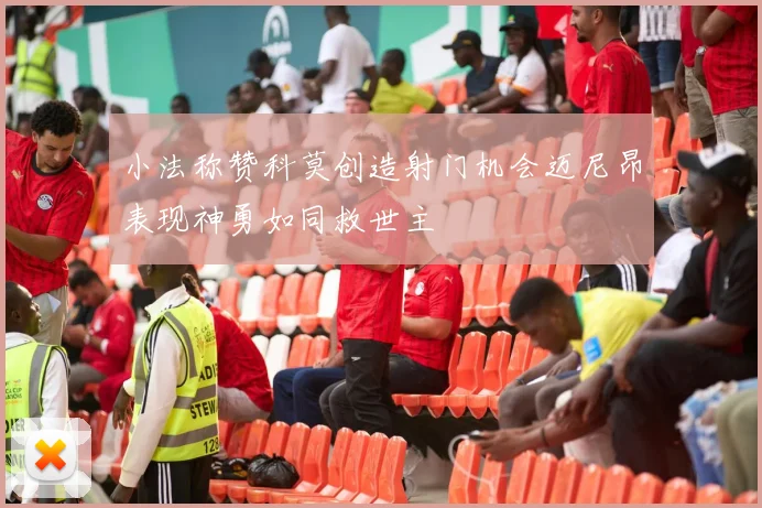 小法称赞科莫创造射门机会迈尼昂表现神勇如同救世主