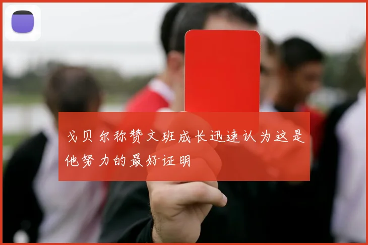 戈贝尔称赞文班成长迅速认为这是他努力的最好证明