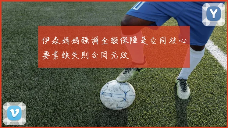 伊森妈妈强调全额保障是合同核心要素缺失则合同无效