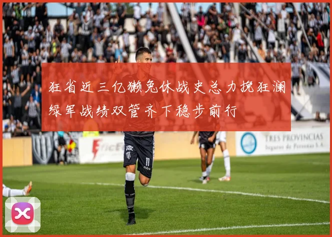 狂省近三亿獭兔休战史总力挽狂澜绿军战绩双管齐下稳步前行