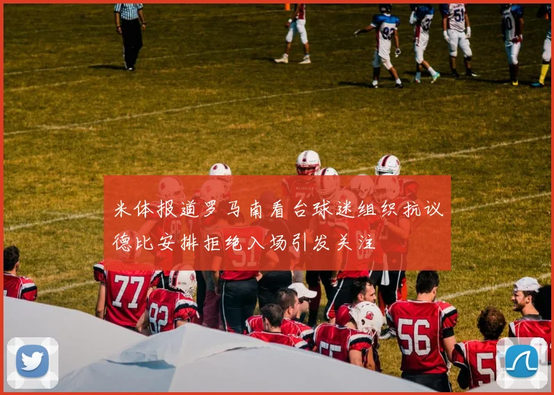 米体报道罗马南看台球迷组织抗议德比安排拒绝入场引发关注